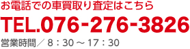 お電話での車買取り査定はこちら｜TEL.076-276-3826｜営業時間／8：30～17：30